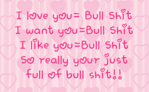 love you= Bull ShitI want you=Bull ShitI like you=Bull ShitSo really ...