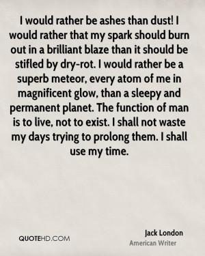 would rather be ashes than dust! I would rather that my spark should ...