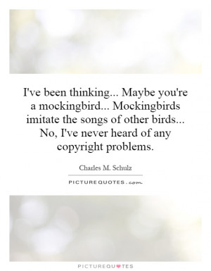 ve been thinking... Maybe you're a mockingbird... Mockingbirds ...