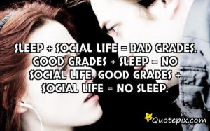 Sleep Social Life = Bad Grades. Good Grades Sl..