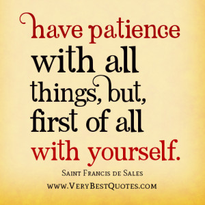 Have patience with all things but first of all with yourself