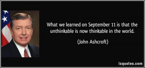 ... is that the unthinkable is now thinkable in the world. - John Ashcroft