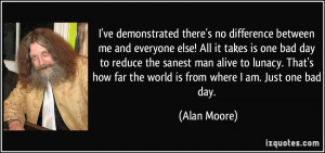... lunacy. That's how far the world is from where I am. Just one bad day