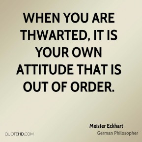Meister Eckhart - When you are thwarted, it is your own attitude that ...
