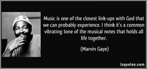 ... tone of the musical notes that holds all life together. - Marvin Gaye