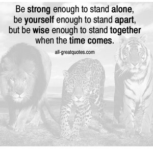 Be strong enough to stand alone, be yourself enough to stand apart ...