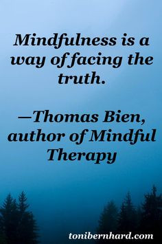 Mindfulness is a way of facing the truth.