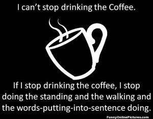 silly quote about not being able to stop drinking coffee!