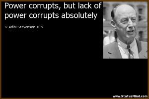 Power corrupts, but lack of power corrupts absolutely