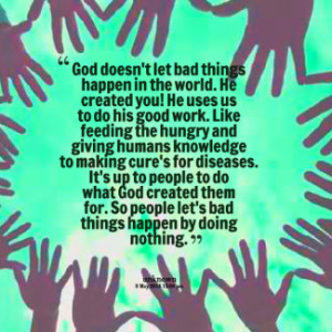 God doesn\'t let bad things happen in the world. He created you! He ...