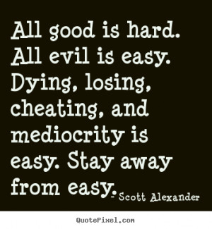 Quotes about inspirational - All good is hard. all evil is easy. dying ...