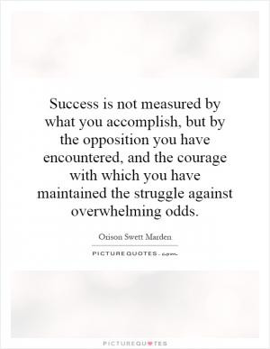Success is not measured by what you accomplish, but by the opposition ...