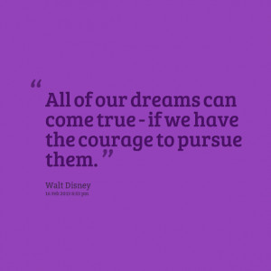 Quotes Picture: all of our dreams can come true if we have the courage ...