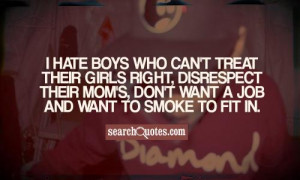 hate boys who can't treat their girls right, disrespect their mom's ...