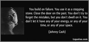 You build on failure. You use it as a stepping stone. Close the door ...
