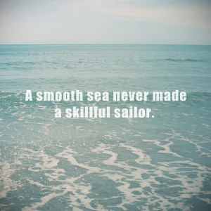 Smooth Sea Never Made A Skillful Sailor