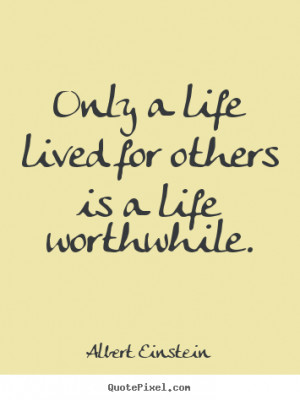 ... lived for others is a life worthwhile. Albert Einstein life quotes