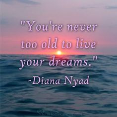 You're never too old to live your dreams.