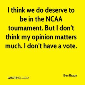 Ben Braun - I think we do deserve to be in the NCAA tournament. But I ...