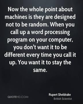 Rupert Sheldrake - Now the whole point about machines is they are ...