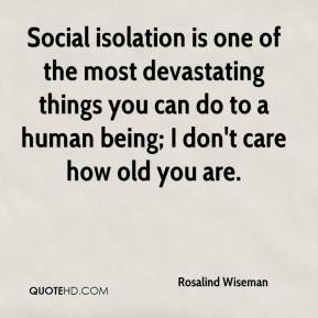 Social isolation is one of the most devastating things you can do to a ...