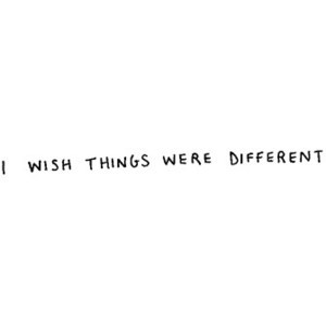 Wish Things Were Different Quote