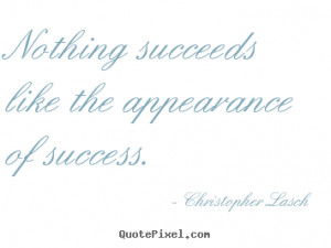 Quotes about success - Nothing succeeds like the appearance of success ...