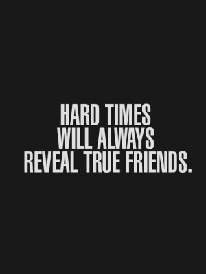 hard times will always reveal true friends.