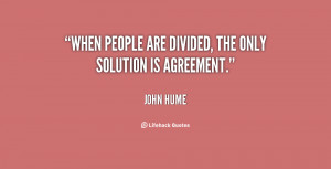 When people are divided, the only solution is agreement.”
