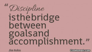 Goal Quote: Discipline is the bridge between goals and...