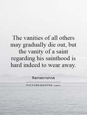 The vanities of all others may gradually die out, but the vanity of a ...