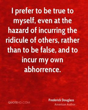 Frederick Douglass - I prefer to be true to myself, even at the hazard ...