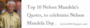Top 10 Nelson Mandela's Quotes, to celebrates Nelson Mandela Day .