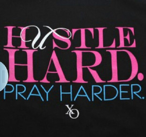 Hustle hard & pray harder.