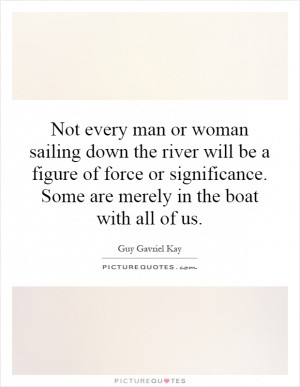 Not every man or woman sailing down the river will be a figure of ...