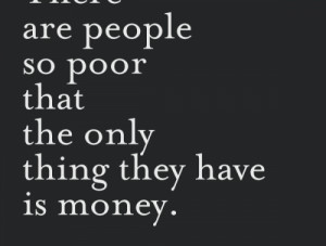 There are people so poor that the only thing they have is money.