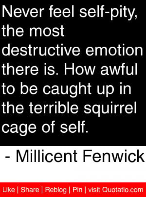 Never feel self-pity, the most destructive emotion there is. How awful ...