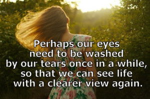 Perhaps our eyes need to be washed by our tears once in a while so ...