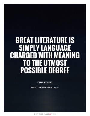 Great literature is simply language charged with meaning to the utmost ...