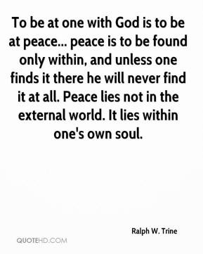 Ralph W. Trine - To be at one with God is to be at peace... peace is ...