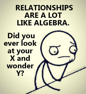 Relationships are a lot like algebra. Did you ever look at your X and ...