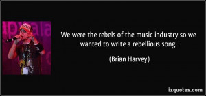 We were the rebels of the music industry so we wanted to write a ...