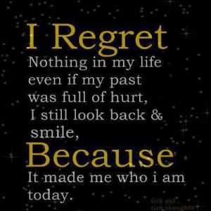 regret nothing in my life even if my past was full of hurt, I still ...