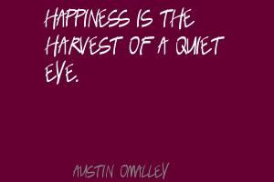 ... quotes | Happiness is the harvest of a quiet eye.Quote By Austin O