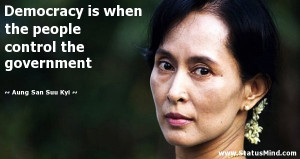 Democracy is when the people control the government - Aung San Suu Kyi ...