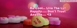 be cool... live the lyf happily..... don't trust anyone.... 3 ...