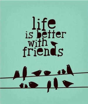 Life is better with friends.