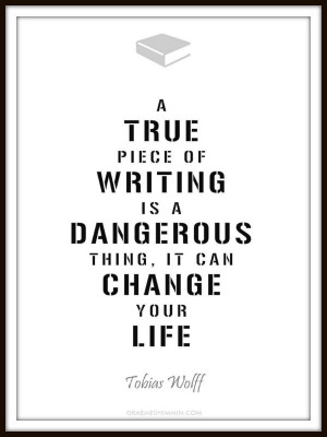 true piece of writing is a dangerous thing, it can change your life ...