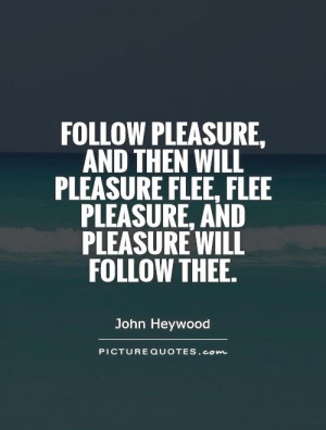 ... flee, flee pleasure, and pleasure will follow thee. Picture Quote #1