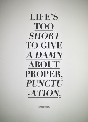 Life's too short to give a damn about proper, punctuation.